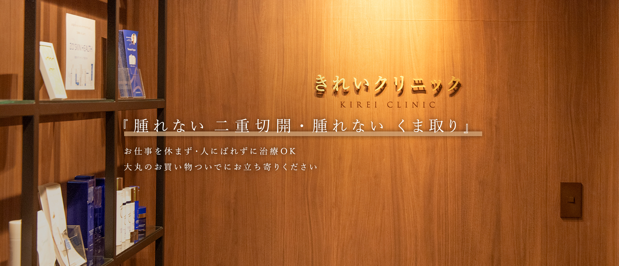 腫れない 二重切開・腫れない くま取り お仕事休まず・人にばれずに治療OK 大丸のお買い物ついでにお立ち寄りください 『美容医療をもっと身近に』初めて美容クリニックへ訪れる方にも安心してご来院いただけるような雰囲気づくりを目指しています